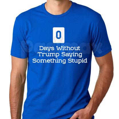 0 Days Without Trump Saying Something Stupid T-Shirt – Sarcastic Political Satire Tee-Pasimax