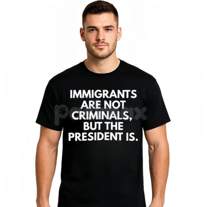 "Immigrants Are Not Criminals But The President Is" T-Shirt - Funny Political Protest Slogan Tee, Unisex Activist Apparel, Immigration Rights Gift
