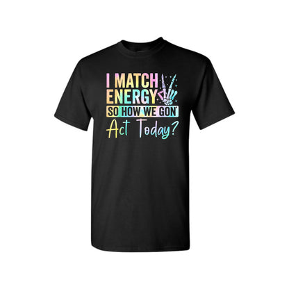 I Match Energy So How We Gone Act Today T-Shirt - Unisex Funny Sarcastic Tee, Casual Vibe Top