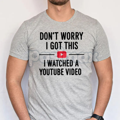 "Don't Worry I Got This I Watched a YouTube Video" Funny Dad T-Shirt - Humorous Fatherhood Slogan Tee, DIY Dad Gift, Tech-Savvy Parent Apparel