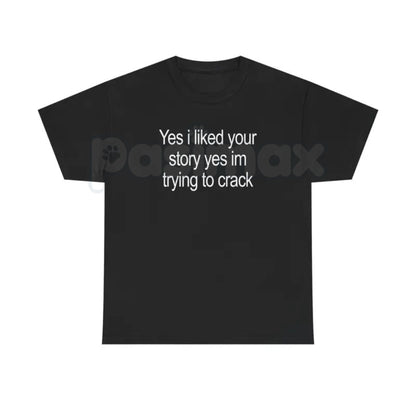 "Yes I Liked Your Story" Funny Meme T-Shirt – Ironic Social Media Graphic Tee, Premium 100% Cotton Digital Humor Top, Soft Lived-In Heavyweight Relatable Sarcastic Shirt, Made in USA
