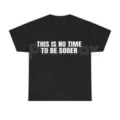 "This Is No Time To Be Sober" Funny T-Shirt - Party Humor Graphic Tee, Drinking Sarcasm Shirt, Weekend Vibes & Bar Crawl Apparel