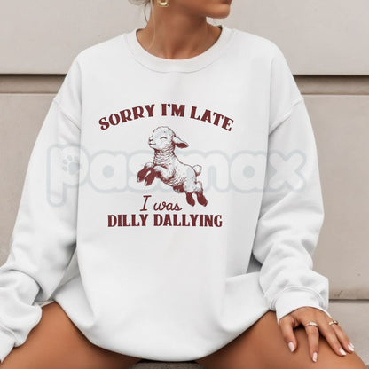 Sorry I'm Late I Was Dilly Dallying Sweatshirt | Cute Relatable Quote Crewneck