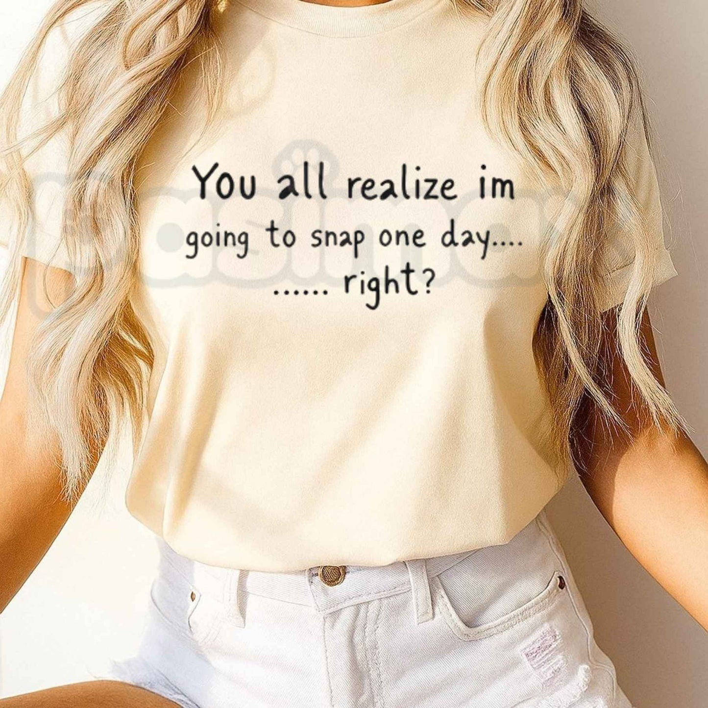You All Realize Im Going To Snap One Day Right T-Shirt – Funny Sarcastic Humor Unisex Tee