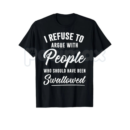 I Refuse to Argue with People Who Should Have Been Swallowed – Funny Sarcastic Hoodie, Sweatshirt & T-Shirt