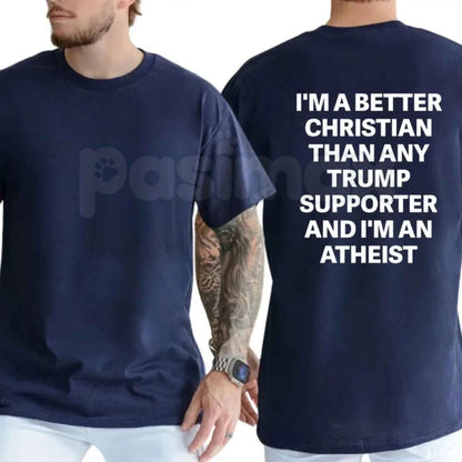 I'm A Better Christian Than Any Trump Supporter And I'm An Atheist T-Shirt – Funny Political Satire Unisex Tee