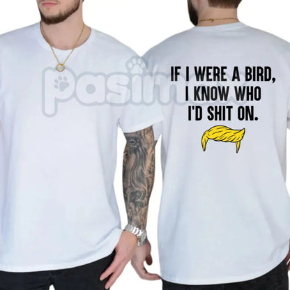 "If I Were A Bird I Know Who I'd Shit On" T-Shirt – Funny Satirical Political Graphic Tee