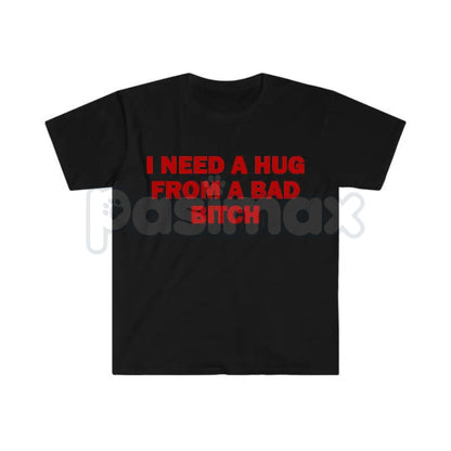 "I Need A Hug From A Bad Bitch" Funny Meme T-Shirt – Viral Sarcastic Graphic Tee, Premium 100% Cotton Humor Gift, Aesthetic Baddie Streetwear Top, Soft Lived-In Heavyweight Unisex Shirt, Made in USA