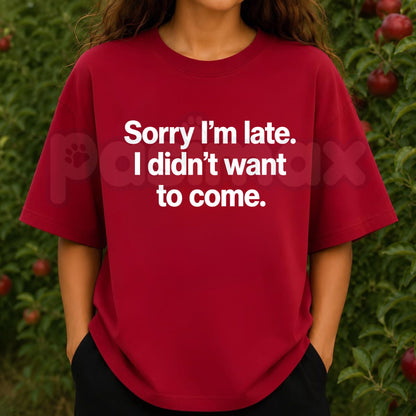 Sorry I'm Late I Didn't Want To Come T-Shirt – Funny Sarcastic Quote Graphic Tee