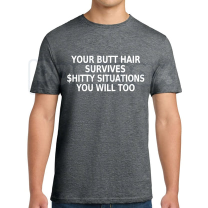 Your Butt Hair Survives Shitty Situations You Will Too T-Shirt – Funny Joke Tee