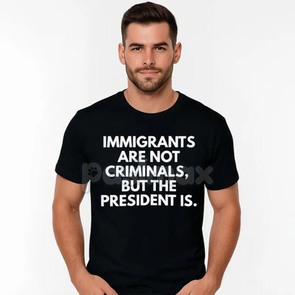 "Immigrants Are Not Criminals But The President Is" T-Shirt - Funny Political Protest Slogan Tee, Unisex Activist Apparel, Immigration Rights Gift