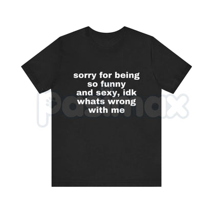 "Sorry For Being So Funny And Sexy" T-Shirt – Funny Ironic Meme Graphic Tee, Premium 100% Cotton Sarcastic Humility Top, Soft Lived-In Heavyweight Main Character Energy Shirt, Made in USA