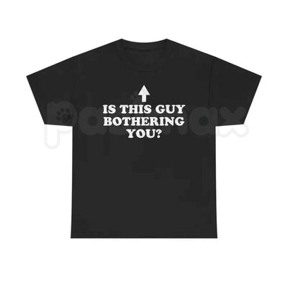 Is This Guy Bothering You T Shirt – Funny Protective Meme Tee, Sarcastic Protective Best Friend Unisex Classic Cotton Shirt