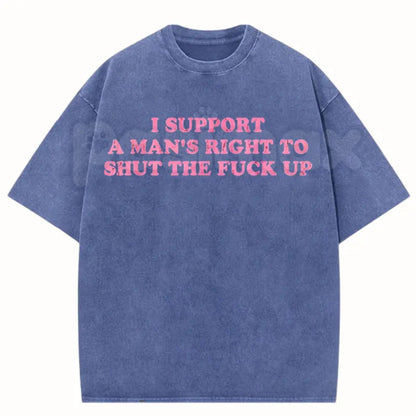I Support A Man's Right To Shut The Fuck Up T-Shirt – Funny Sarcastic Graphic Tee, Retro Vintage Washed Cotton Humour Top