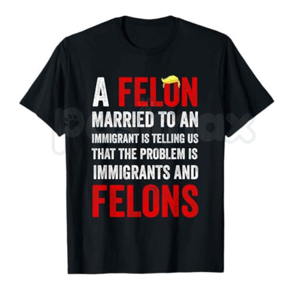 A Felon Married to an Immigrant T Shirt – Funny Political Satire Graphic Tee, Sarcastic Democrat Liberal Anti Trump Unisex Cotton Shirt