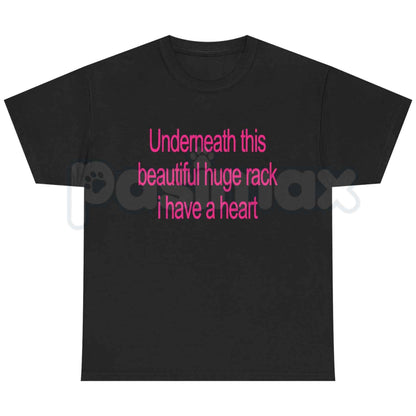 Underneath This Beautiful Huge Rack I Have A Heart T-Shirt – Funny Meme Unisex Tee