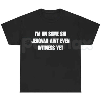 I'm On Some Shi Jehovah Ain't Even Witness Yet T-Shirt – Funny Meme Unisex Cotton Graphic Tee