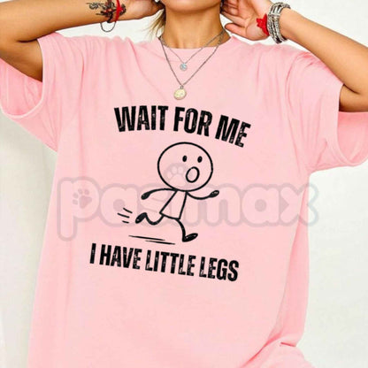 Wait For Me I Have Little Legs T-Shirt – Funny Sarcastic Cute Unisex Cotton Tee