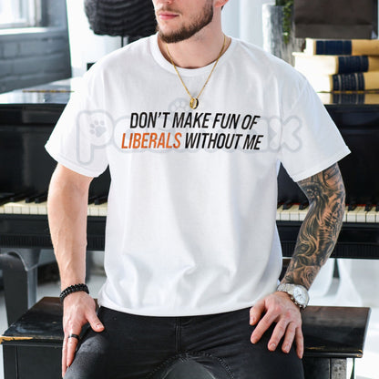 "Don't Make Fun of Liberals Without Me" T-Shirt - Funny Political Statement Tee, Unisex Conservative/Humor Apparel, Witty Slogan Gift