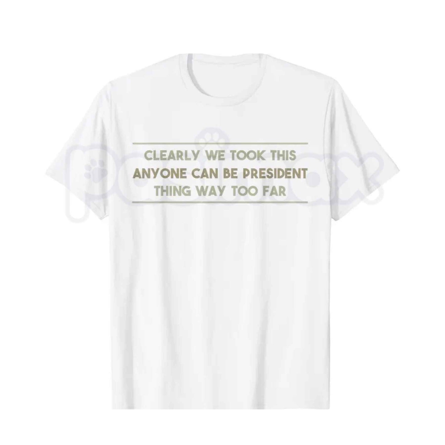 We Took This Anyone Can Be President Thing Too Far T-Shirt – Funny Political Humor Unisex Cotton Graphic Tee