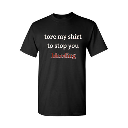 "Tore My Shirt To Stop You Bleeding" T-Shirt - Funny Romantic & Sarcastic Gift Tee, Essential Humor Apparel