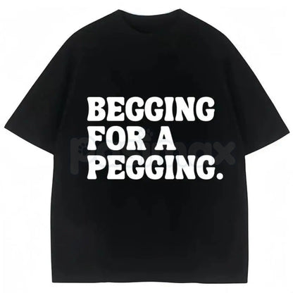 "Begging for A Pegging" Funny Letter Print T-Shirt – Adult Humor Graphic Tee, Unisex Sweatshirt & Hoodie