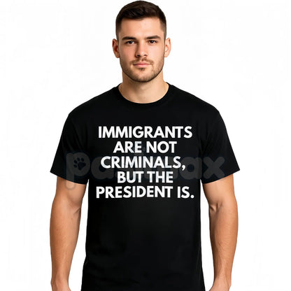 "Immigrants Are Not Criminals But The President Is" T-Shirt - Funny Political Protest Slogan Tee, Activist Graphic Apparel, Unisex Social Justice Shirt