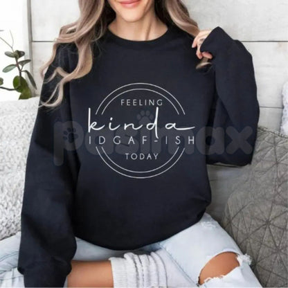 Feeling Kinda IDGAF-ish Today Sweatshirt – Funny Sarcastic Hoodie & Mood Graphic T-Shirt
