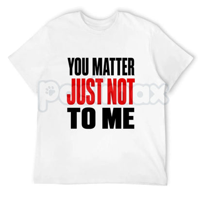 You Matter Just Not To Me T-Shirt – Funny Sarcastic Statement Tee, Bold Relatable Adult Humor Unisex Graphic Shirt