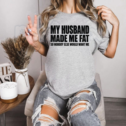 My Husband Made Me Fat So Nobody Else Would Want Me Shirt – Funny Married Life Graphic Tee