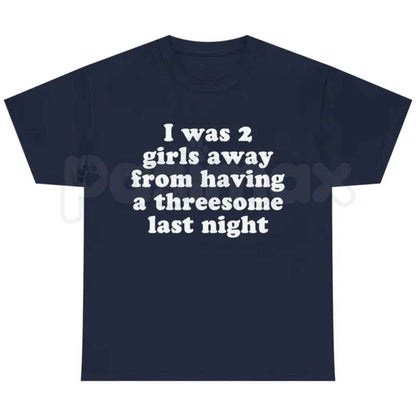I Was 2 Girls Away T-Shirt – Funny Dating Humor Unisex Cotton Graphic Tee