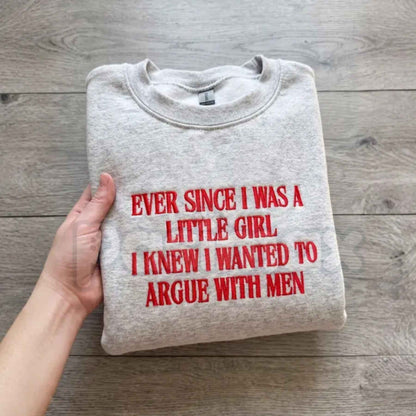 "Ever Since I Was A Little Girl I Knew I Wanted To Argue With Men" Embroidered Sweatshirt – Funny Sarcastic Girl Power Crewneck
