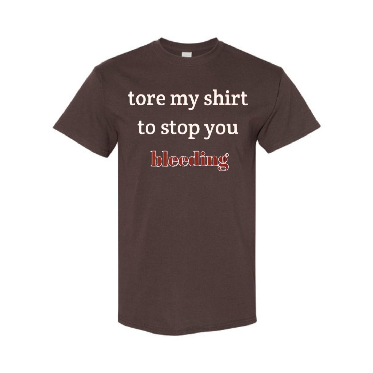 "Tore My Shirt To Stop You Bleeding" T-Shirt - Funny Romantic & Sarcastic Gift Tee, Essential Humor Apparel