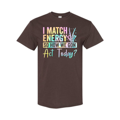 I Match Energy So How We Gone Act Today T-Shirt - Unisex Funny Sarcastic Tee, Casual Vibe Top