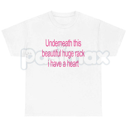 Underneath This Beautiful Huge Rack I Have A Heart T-Shirt – Funny Meme Unisex Tee