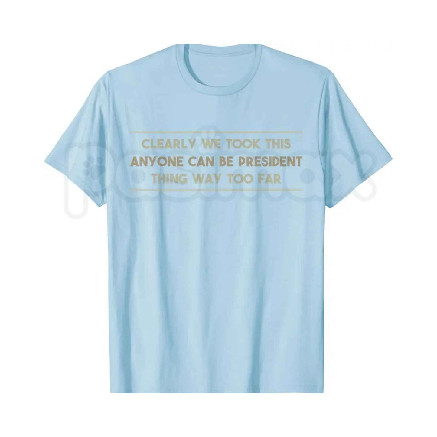 We Took This Anyone Can Be President Thing Too Far T-Shirt – Funny Political Humor Unisex Cotton Graphic Tee
