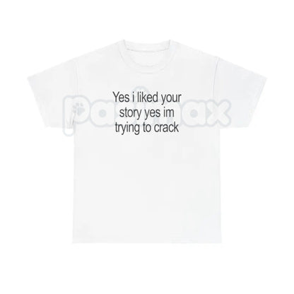 "Yes I Liked Your Story" Funny Meme T-Shirt – Ironic Social Media Graphic Tee, Premium 100% Cotton Digital Humor Top, Soft Lived-In Heavyweight Relatable Sarcastic Shirt, Made in USA