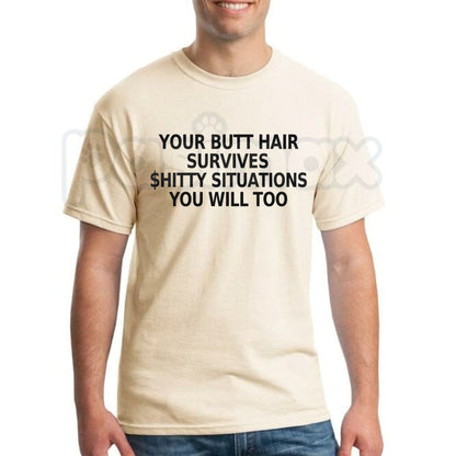 Your Butt Hair Survives Shitty Situations You Will Too T-Shirt – Funny Joke Tee