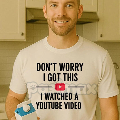 "Don't Worry I Got This I Watched a YouTube Video" Funny Dad T-Shirt - Humorous Fatherhood Slogan Tee, DIY Dad Gift, Tech-Savvy Parent Apparel