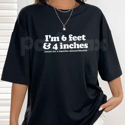I'm 6 Feet 4 Inches Those Are 2 Separate Measurements T-Shirt – Funny Dirty Adult Humor Unisex Tee