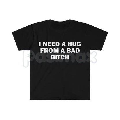 "I Need A Hug From A Bad Bitch" Funny Meme T-Shirt – Viral Sarcastic Graphic Tee, Premium 100% Cotton Humor Gift, Aesthetic Baddie Streetwear Top, Soft Lived-In Heavyweight Unisex Shirt, Made in USA