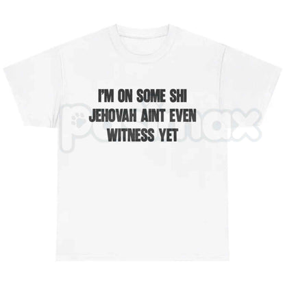 I'm On Some Shi Jehovah Ain't Even Witness Yet T-Shirt – Funny Meme Unisex Cotton Graphic Tee