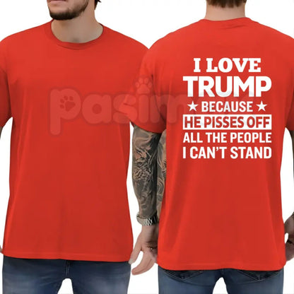"I Love Trump Because He Pisses Off..." T-Shirt – Funny Conservative Political Graphic Tee