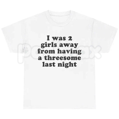 I Was 2 Girls Away T-Shirt – Funny Dating Humor Unisex Cotton Graphic Tee