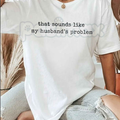 Sounds Like My Husband's Problem Shirt – Funny Wifey Graphic Tee, Sarcastic Marriage Humor Gift for Women