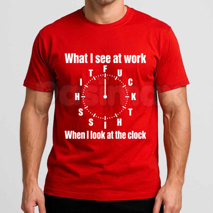 What I See At Work Clock T-Shirt – Funny Office Overtime Humor Unisex Tee