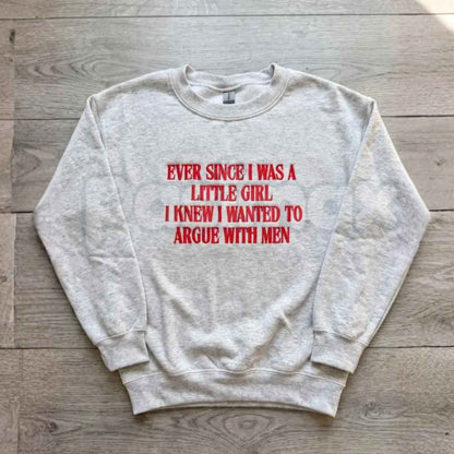 "Ever Since I Was A Little Girl I Knew I Wanted To Argue With Men" Embroidered Sweatshirt – Funny Sarcastic Girl Power Crewneck