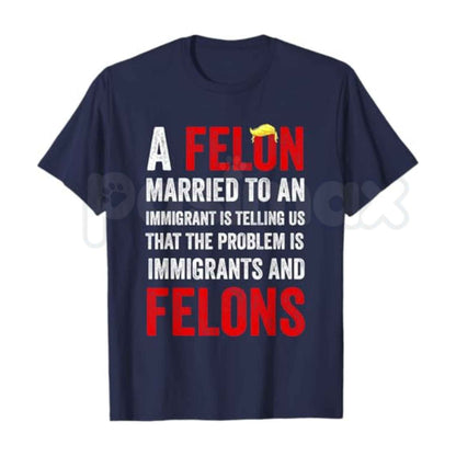 A Felon Married to an Immigrant T Shirt – Funny Political Satire Graphic Tee, Sarcastic Democrat Liberal Anti Trump Unisex Cotton Shirt