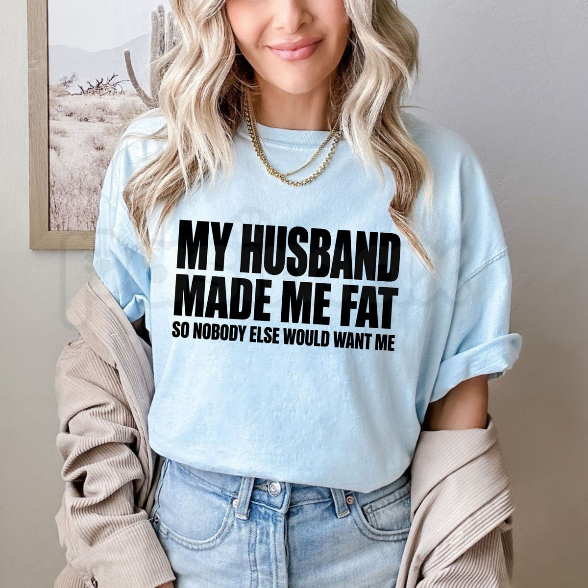 My Husband Made Me Fat So Nobody Else Would Want Me Shirt – Funny Married Life Graphic Tee