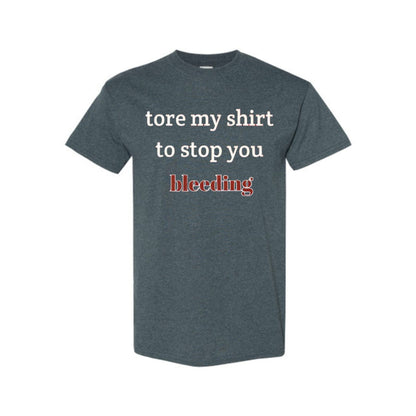 "Tore My Shirt To Stop You Bleeding" T-Shirt - Funny Romantic & Sarcastic Gift Tee, Essential Humor Apparel